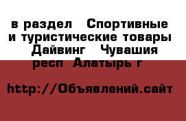  в раздел : Спортивные и туристические товары » Дайвинг . Чувашия респ.,Алатырь г.